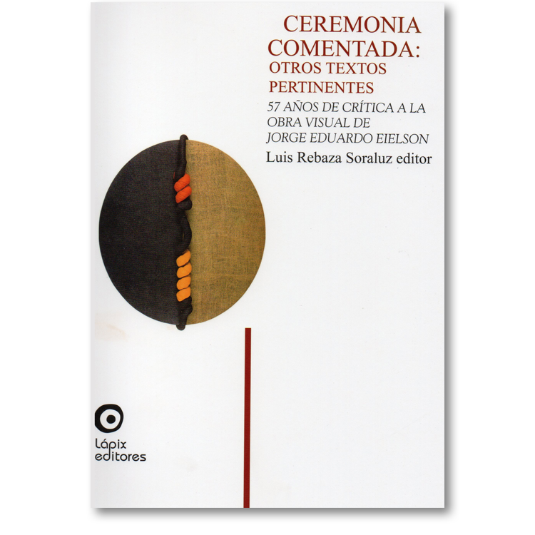 Ceremonia comentada: otros textos pertinentes. 57 años de crítica a la obra visual de Jorge Eduardo Eielson