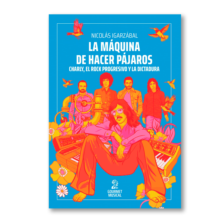La máquina de hacer pájaros. Charly, el rock progresivo y la dictadura