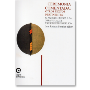 Ceremonia comentada: otros textos pertinentes. 57 años de crítica a la obra visual de Jorge Eduardo Eielson