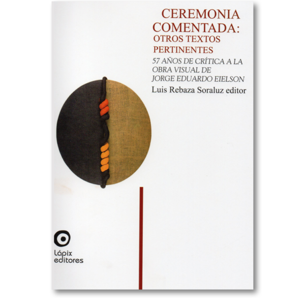 Ceremonia comentada: otros textos pertinentes. 57 años de crítica a la obra visual de Jorge Eduardo Eielson