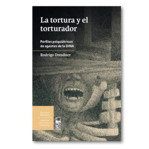 La tortura y el torturador. Perfiles psiquiátricos de agentes de la DINA