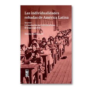 Las individualidades robadas de América Latina. Volumen I / La revolución del individualismo. El largo siglo XIX