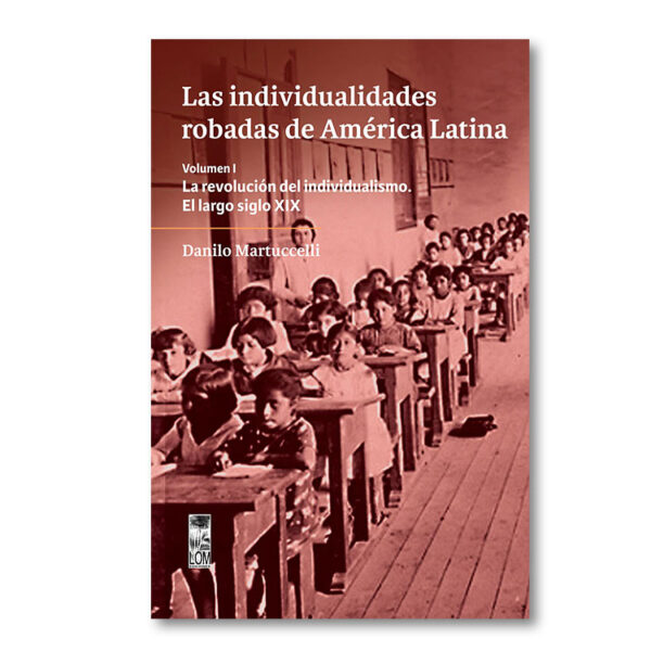 Las individualidades robadas de América Latina. Volumen I / La revolución del individualismo. El largo siglo XIX