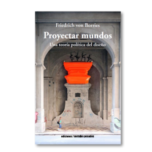 Proyectar mundos. Una teoría política del diseño