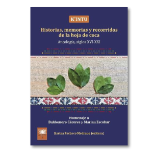 K’intu. Historias, memorias y recorridos de la hoja de coca. Antología, siglos XVI-XXI