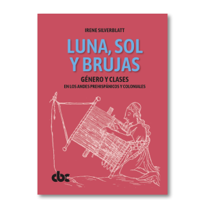 Luna, sol y brujas. Género y clase en los Andes prehispánicos y coloniales