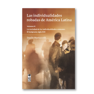 Las individualidades robadas de América Latina. Volumen III / La sociedad de las individualidades comunes. El temprano siglo XXI