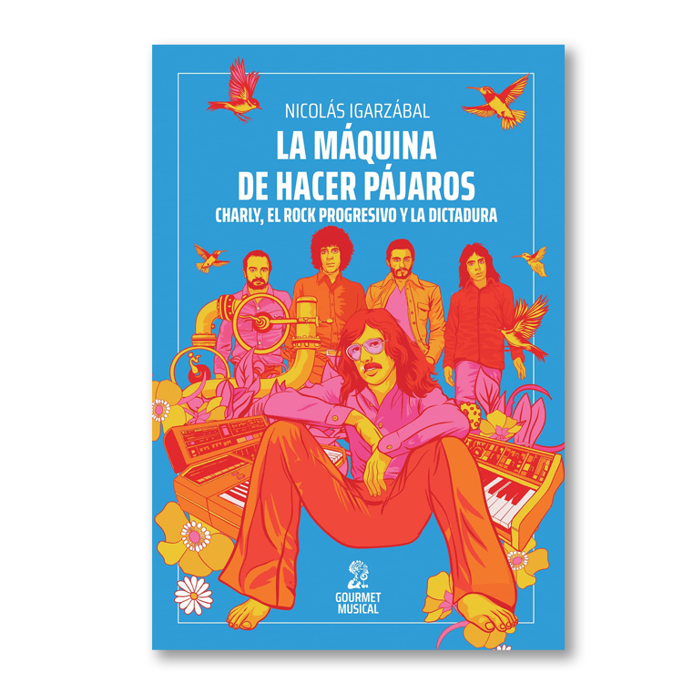 La máquina de hacer pájaros. Charly, el rock progresivo y la dictadura